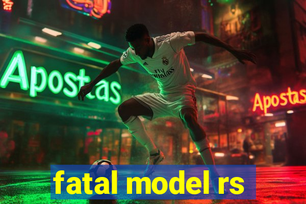 fatal model rs